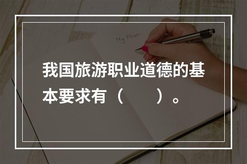 我国旅游职业道德的基本要求有（　　）。