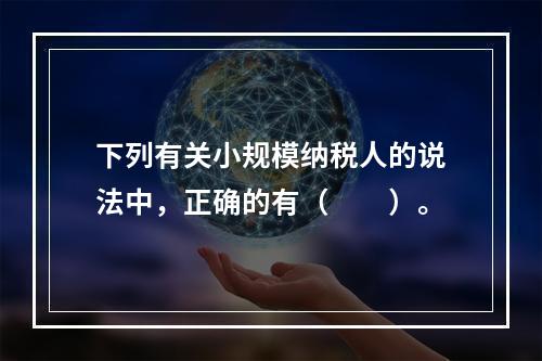 下列有关小规模纳税人的说法中，正确的有（　　）。