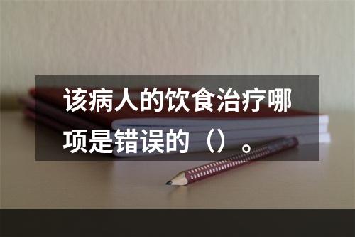 该病人的饮食治疗哪项是错误的（）。