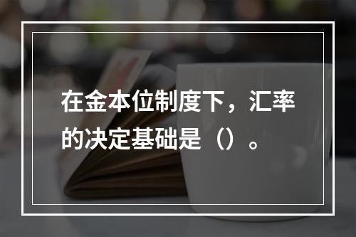 在金本位制度下，汇率的决定基础是（）。