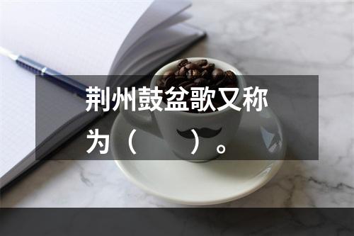 荆州鼓盆歌又称为（　　）。