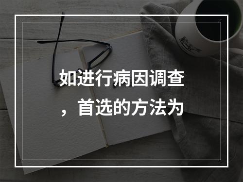 如进行病因调查，首选的方法为