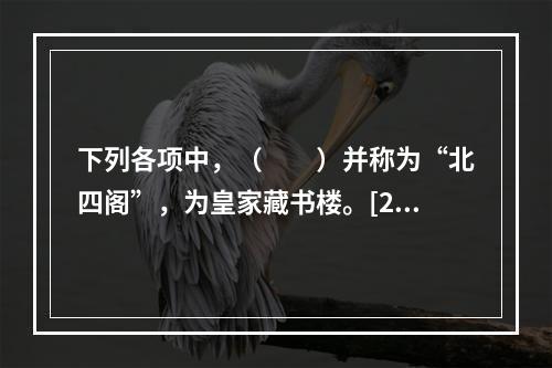 下列各项中，（　　）并称为“北四阁”，为皇家藏书楼。[20