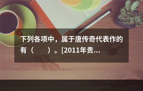 下列各项中，属于唐传奇代表作的有（　　）。[2011年贵州