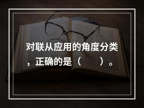 对联从应用的角度分类，正确的是（　　）。