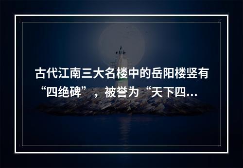 古代江南三大名楼中的岳阳楼竖有“四绝碑”，被誉为“天下四绝