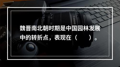 魏晋南北朝时期是中国园林发展中的转折点，表现在（　　）。