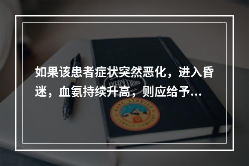 如果该患者症状突然恶化，进入昏迷，血氨持续升高，则应给予何种