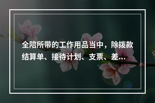 全陪所带的工作用品当中，除拨款结算单、接待计划、支票、差旅