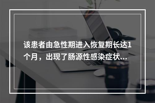 该患者由急性期进入恢复期长达1个月，出现了肠源性感染症状，营