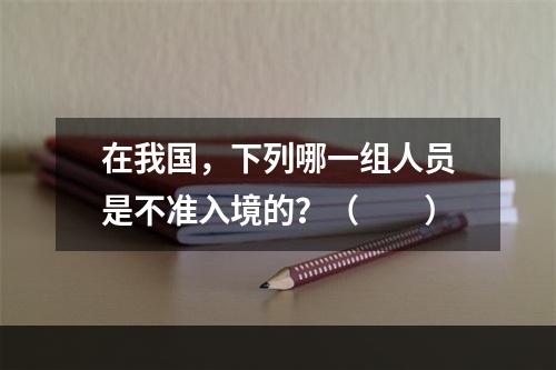 在我国，下列哪一组人员是不准入境的？（　　）