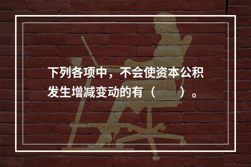 下列各项中，不会使资本公积发生增减变动的有（　　）。