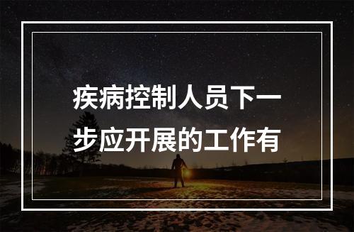 疾病控制人员下一步应开展的工作有