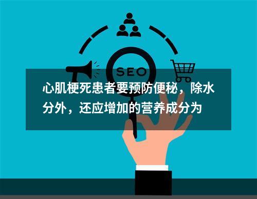 心肌梗死患者要预防便秘，除水分外，还应增加的营养成分为