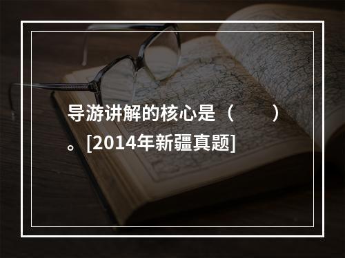 导游讲解的核心是（　　）。[2014年新疆真题]