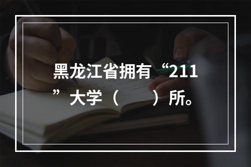 黑龙江省拥有“211”大学（　　）所。