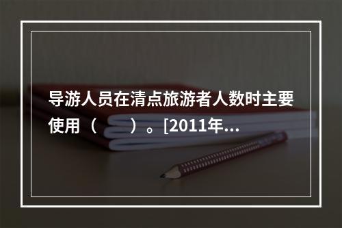 导游人员在清点旅游者人数时主要使用（　　）。[2011年山