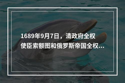 1689年9月7日，清政府全权使臣索额图和俄罗斯帝国全权使