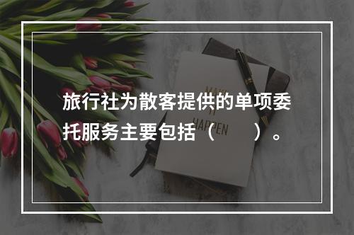 旅行社为散客提供的单项委托服务主要包括（　　）。