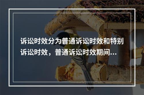 诉讼时效分为普通诉讼时效和特别诉讼时效，普通诉讼时效期间为