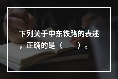 下列关于中东铁路的表述，正确的是（　　）。