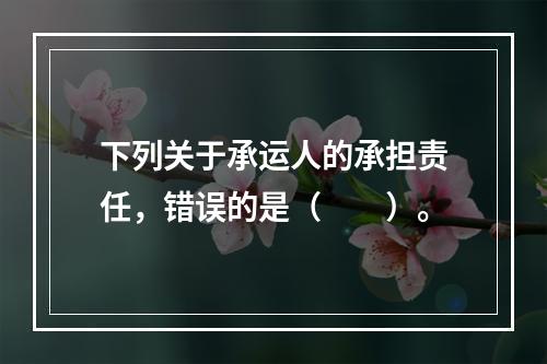 下列关于承运人的承担责任，错误的是（　　）。