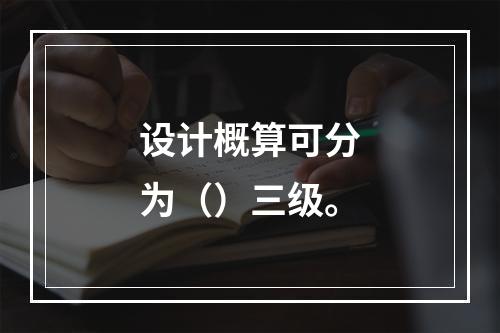 设计概算可分为（）三级。