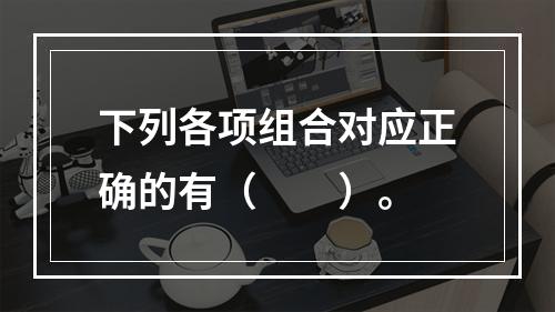 下列各项组合对应正确的有（　　）。