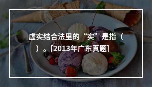 虚实结合法里的“实”是指（　　）。[2013年广东真题]