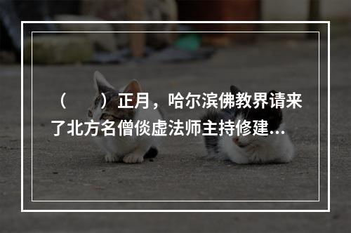 （　　）正月，哈尔滨佛教界请来了北方名僧倓虚法师主持修建哈