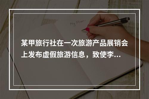 某甲旅行社在一次旅游产品展销会上发布虚假旅游信息，致使李某