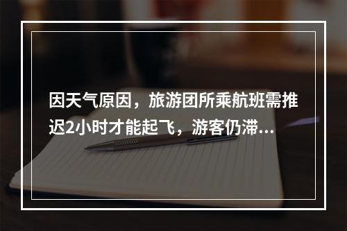 因天气原因，旅游团所乘航班需推迟2小时才能起飞，游客仍滞留