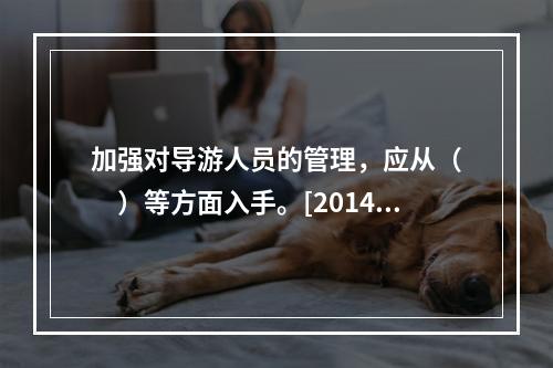 加强对导游人员的管理，应从（　　）等方面入手。[2014年