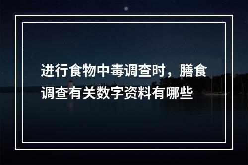 进行食物中毒调查时，膳食调查有关数字资料有哪些