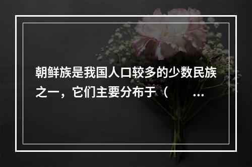 朝鲜族是我国人口较多的少数民族之一，它们主要分布于（　　）