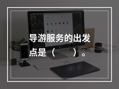 导游服务的出发点是（　　）。