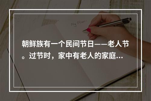 朝鲜族有一个民间节日——老人节。过节时，家中有老人的家庭，