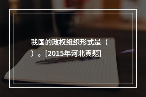 我国的政权组织形式是（　　）。[2015年河北真题]