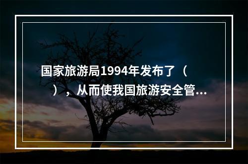 国家旅游局1994年发布了（　　），从而使我国旅游安全管理步