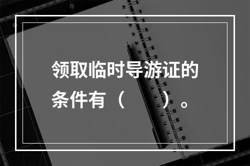 领取临时导游证的条件有（　　）。