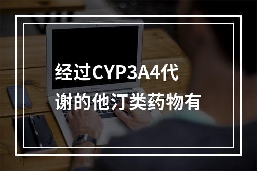 经过CYP3A4代谢的他汀类药物有