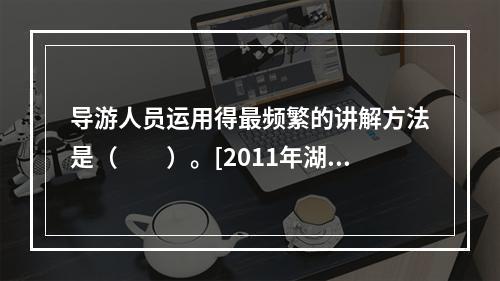 导游人员运用得最频繁的讲解方法是（　　）。[2011年湖南