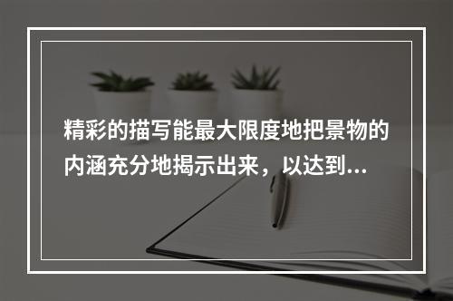 精彩的描写能最大限度地把景物的内涵充分地揭示出来，以达到“