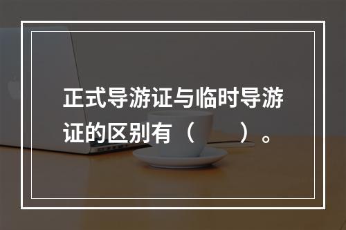 正式导游证与临时导游证的区别有（　　）。