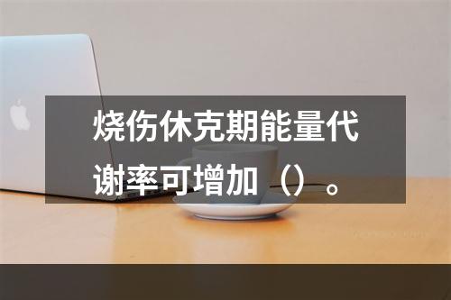 烧伤休克期能量代谢率可增加（）。