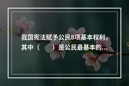 我国宪法赋予公民8项基本权利，其中（　　）是公民最基本的权