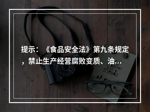 提示：《食品安全法》第九条规定，禁止生产经营腐败变质、油脂酸