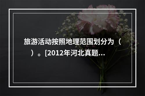 旅游活动按照地理范围划分为（　　）。[2012年河北真题]