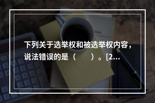 下列关于选举权和被选举权内容，说法错误的是（　　）。[20