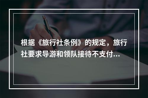 根据《旅行社条例》的规定，旅行社要求导游和领队接待不支付接